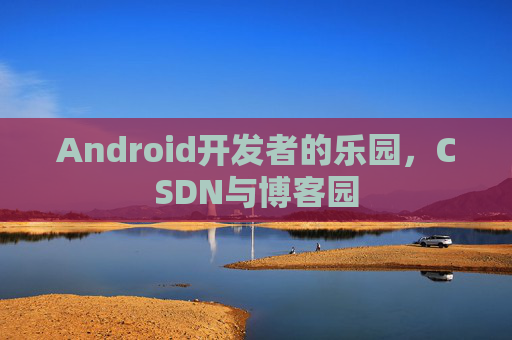 Android开发者的乐园，CSDN与博客园